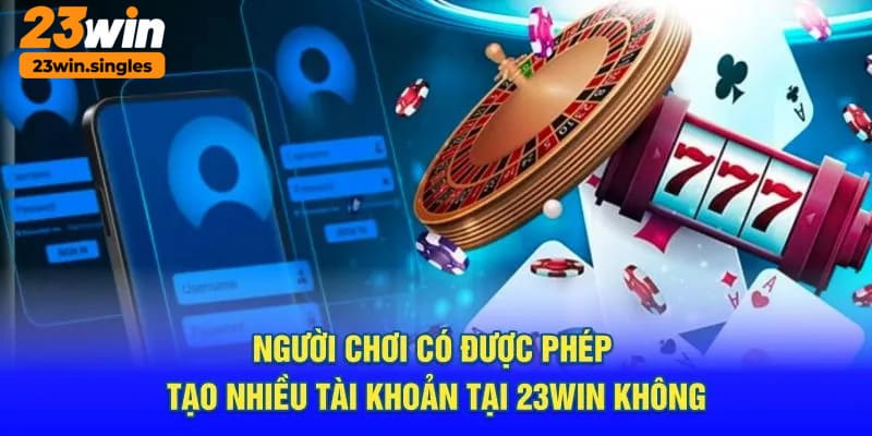 Hội viên chỉ được phép lập một nick game 23win