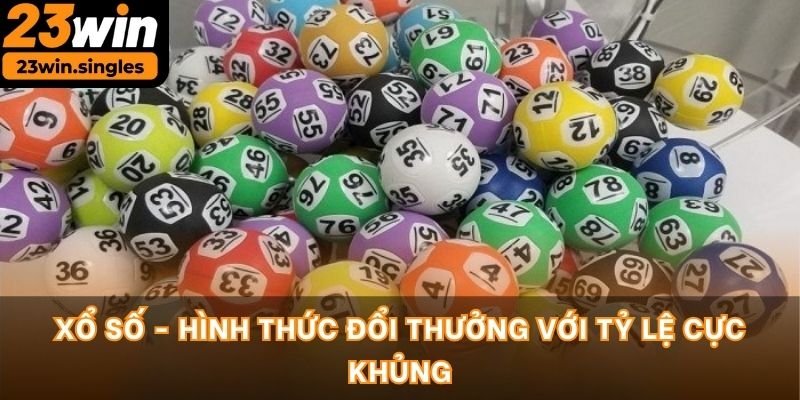 Xổ số - Hình thức đổi thưởng với tỷ lệ cực khủng